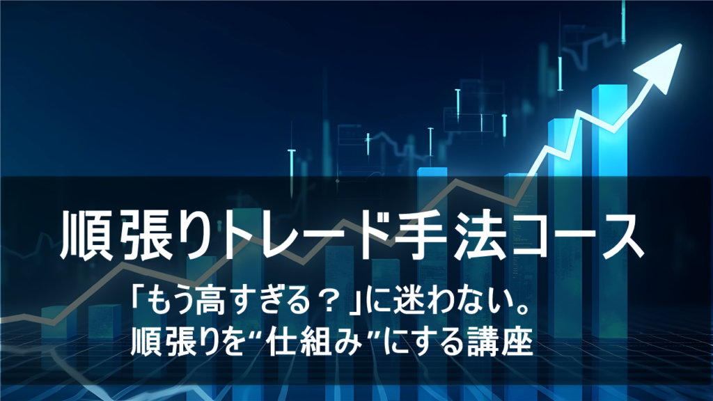 順張りトレード手法コース  
迷わず“勢いに乗る”、再現性のあるブレイクアウト戦略