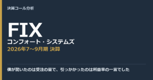 僕が驚いたのは受注の量で、引っかかったのは利益率の一言でした【コンフォート・システムズ（FIX）2026年7〜9月期決算】