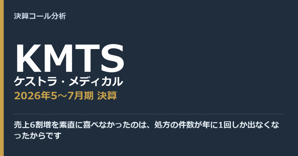 売上6割増を素直に喜べなかったのは、処方の件数が年に1回しか出なくなったからです【ケストラ・メディカル（KMTS）2026年5〜7月期決算】