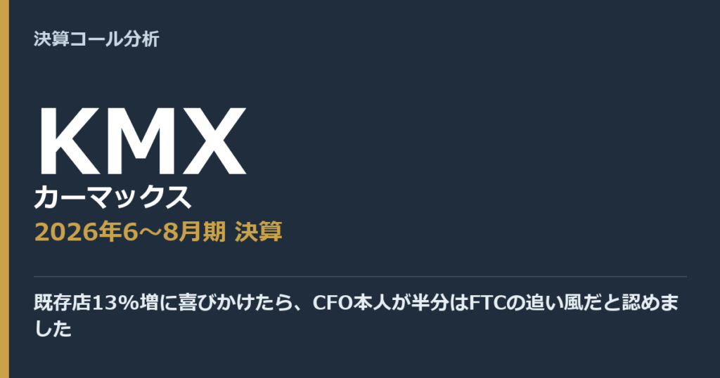 既存店13%増に喜びかけたら、CFO本人が半分はFTCの追い風だと認めました【カーマックス（KMX）2026年6〜8月期決算】