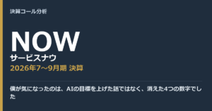 僕が気になったのは、AIの目標を上げた話ではなく、消えた4つの数字でした【サービスナウ（NOW）2026年7〜9月期決算】