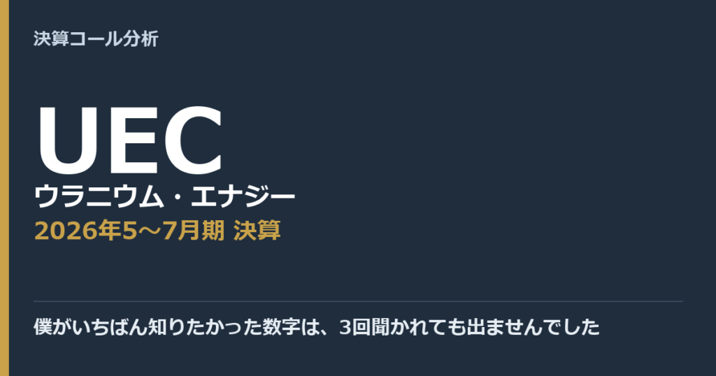 僕がいちばん知りたかった数字は、3回聞かれても出ませんでした【ウラニウム・エナジー（UEC）2026年5〜7月期決算】